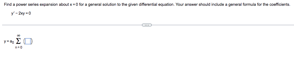 Find a power series expansion about x = 0 for a general solution to the given differential equation. Your answer should include a general formula for the coefficients.
y' - 2xy = 0
y=ao Σ Ο
n=0
C