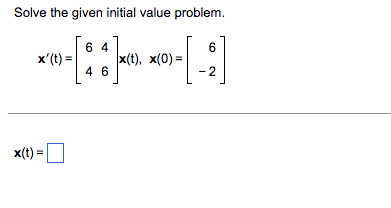 Solve the given initial value problem.
x' (t) =
x(t) =
64
46
x(t), x(0)=
6
-2