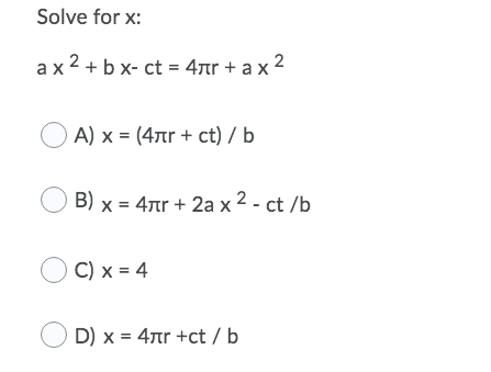 Solve for x:
ax2 + bx- ct = 4tr + a x 2
O A) x = (47tr + ct) / b
O B) x = 4tr + 2a x 2 - ct /b
O C) x = 4
O D) x = 47tr +ct / b
