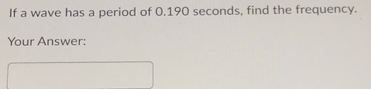 If a wave has a period of 0.190 seconds, find the frequency.
Your Answer: