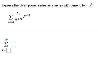 Express the given power series as a series with generic term x*
Ι.Χ.
Σ
k=
an
Σ 1+3
ΠΣΑ
n+3