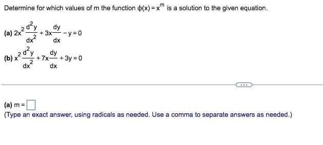 Determine for which values of m the function p(x)=xm is a solution to the given equation.
(a) 2x20²
dy
+ 3x - y = 0
dx
dy
+7x+3y=0
dx
(a) m =
(Type an exact answer, using radicals as needed. Use a comma to separate answers as needed.)
(b) x² d²y