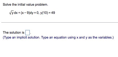 Solve the initial value problem.
√y dx + (x-9)dy = 0, y(10) = 49
The solution is.
(Type an implicit solution. Type an equation using x and y as the variables.)