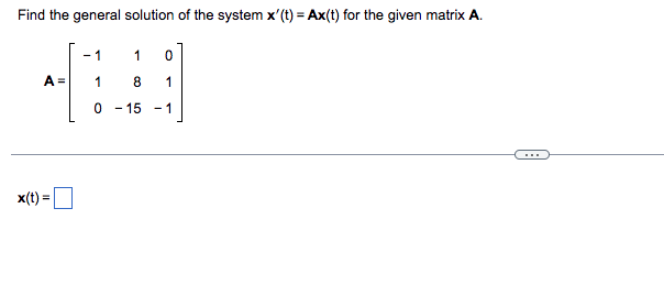 Find the general solution of the system x'(t) = Ax(t) for the given matrix A.
A =
x(t):
- 1
1
1
8
0 - 15
0
1
- 1