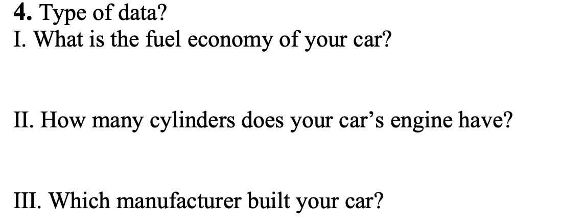 4. Туре of data?
I. What is the fuel economy of your car'?
II. How many cylinders does your car's engine have?
III. Which manufacturer built your car?
