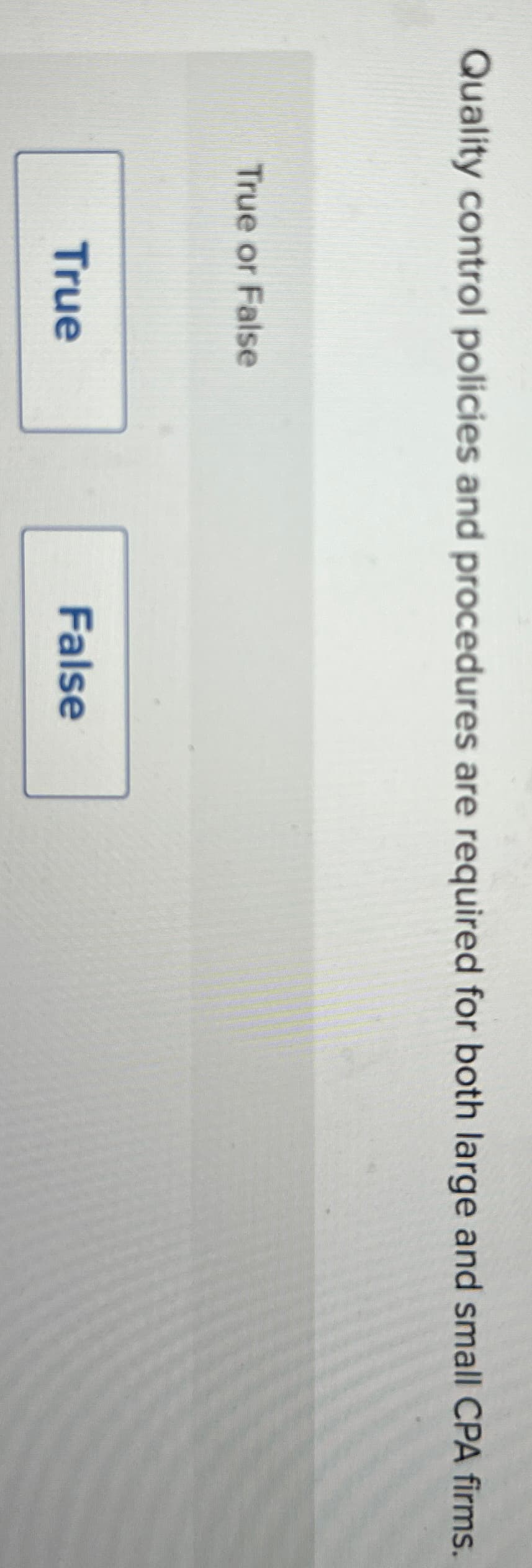 Quality control policies and procedures are required for both large and small CPA firms.
True or False
True
False