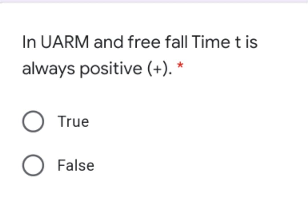 In UARM and free fall Time t is
always positive (+). *
O True
O False
