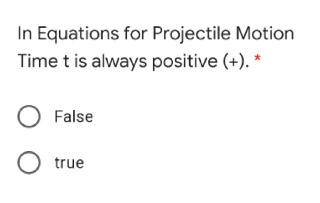 In Equations for Projectile Motion
Time t is always positive (+). *
False
O true
