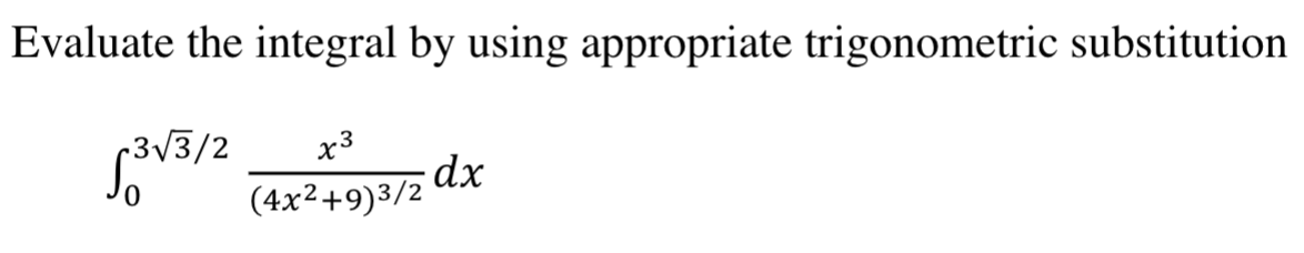 Evaluate the integral by using appropriate trigonometric substitution
3√3/2
x3
(4x²+9)3/2
dx