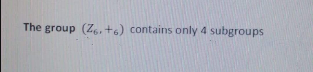 The group (Z6,t6) contains only 4 subgroups
