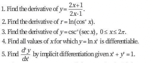 2x+1
1. Find the derivative of y=
2x-1
2. Find the derivative of r= In(cos* x).
%3D
3. Find the derivative of y=csc (sec x), 0< x< 27.
4. Find all values of xfor which y= Inx is differentiable.
dy
5. Find
dx
by implicit differentiation given x + y =1.
