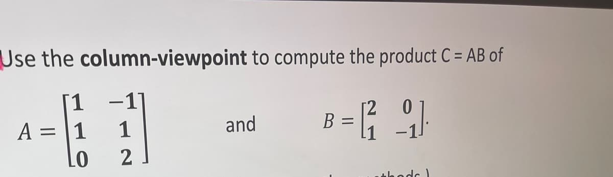 Use the column-viewpoint to compute the product C = AB of
[1
A = 1
LO
-11
1
2
and
B
[2
=[²₂9]
hods)