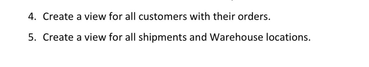 4. Create a view for all customers with their orders.
5. Create a view for all shipments and Warehouse locations.