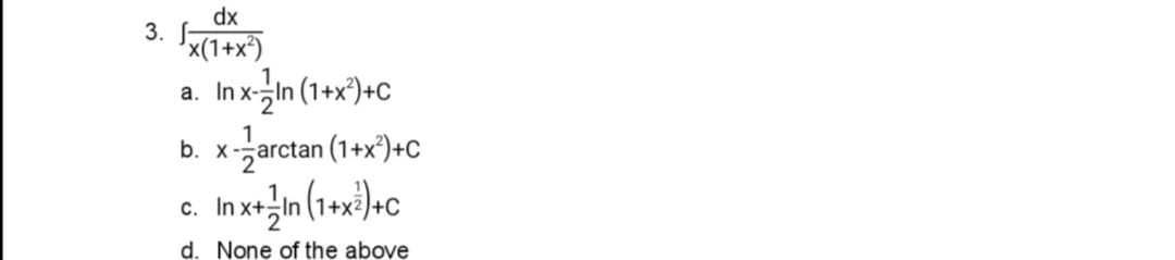 dx
3.
x(1+x)
In x글in (1+x)+C
X-zarctan (1+x')+C
In xežin (1+xi)+c
a. In
1
b. x.
С.
d. None of the above
