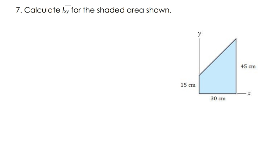 7. Calculate Ixy for the shaded area shown.
45 cm
15 cm
-X-
30 cm
