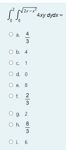 v * 4xy dydx =
4
a.
3
O b. 4
O c.
1
O d. 0
O e.
8
Of.
2
3
g. 2
O h. 8
3
O i. 6

