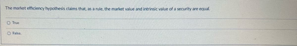 The market efficiency hypothesis claims that, as a rule, the market value and intrinsic value of a security are equal.
True
False.