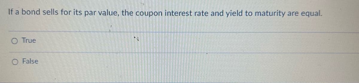 If a bond sells for its par value, the coupon interest rate and yield to maturity are equal.
True
False
*