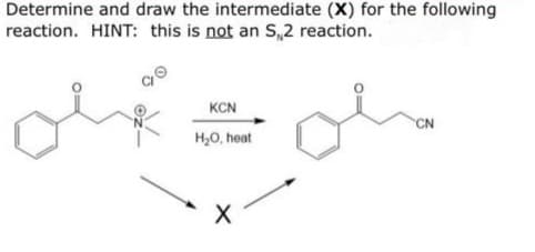 Determine and draw the intermediate (X) for the following
reaction. HINT: this is not an S,2 reaction.
KCN
CN
H,0, heat
