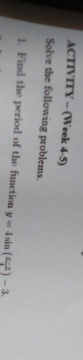 ACTIVITY- (Week 4-5)
Solve the following problems.
1. Find the period of the function y =
4 sin () - 3.
