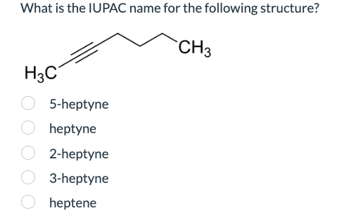 What is the IUPAC name for the following structure?
H3C
O 5-heptyne
Oheptyne
O2-heptyne
O3-heptyne
heptene
CH3