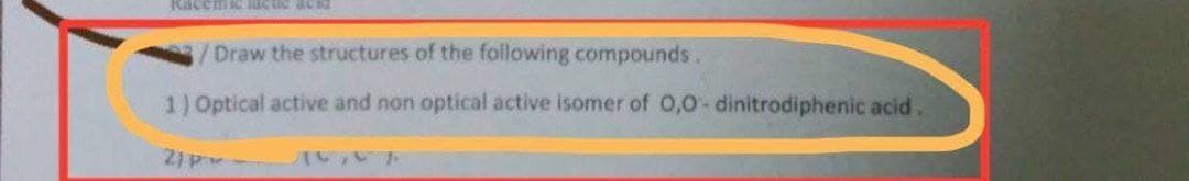 Racemie lac tie actd
Draw the structures of the following compounds.
1) Optical active and non optical active isomer of 0,0- dinitrodiphenic acid.
