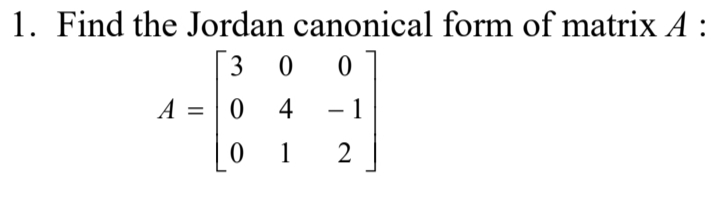 1. Find the Jordan canonical form of matrix A :
[3
A = | 0 4
1
-
1
2
