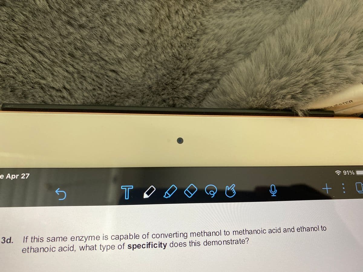 POLIESTER
e Apr 27
* 91%
3d.
If this same enzyme is capable of converting methanol to methanoic acid and ethanol to
ethanoic acid, what type of specificity does this demonstrate?
