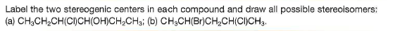 Label the two stereogenic centers in each compound and draw all possible stereoisomers:
(a) CH;CH2CH(CI)CH(OH)CH,CH3; (b) CH;CH(Br)CH,CH(CI)CH3.
