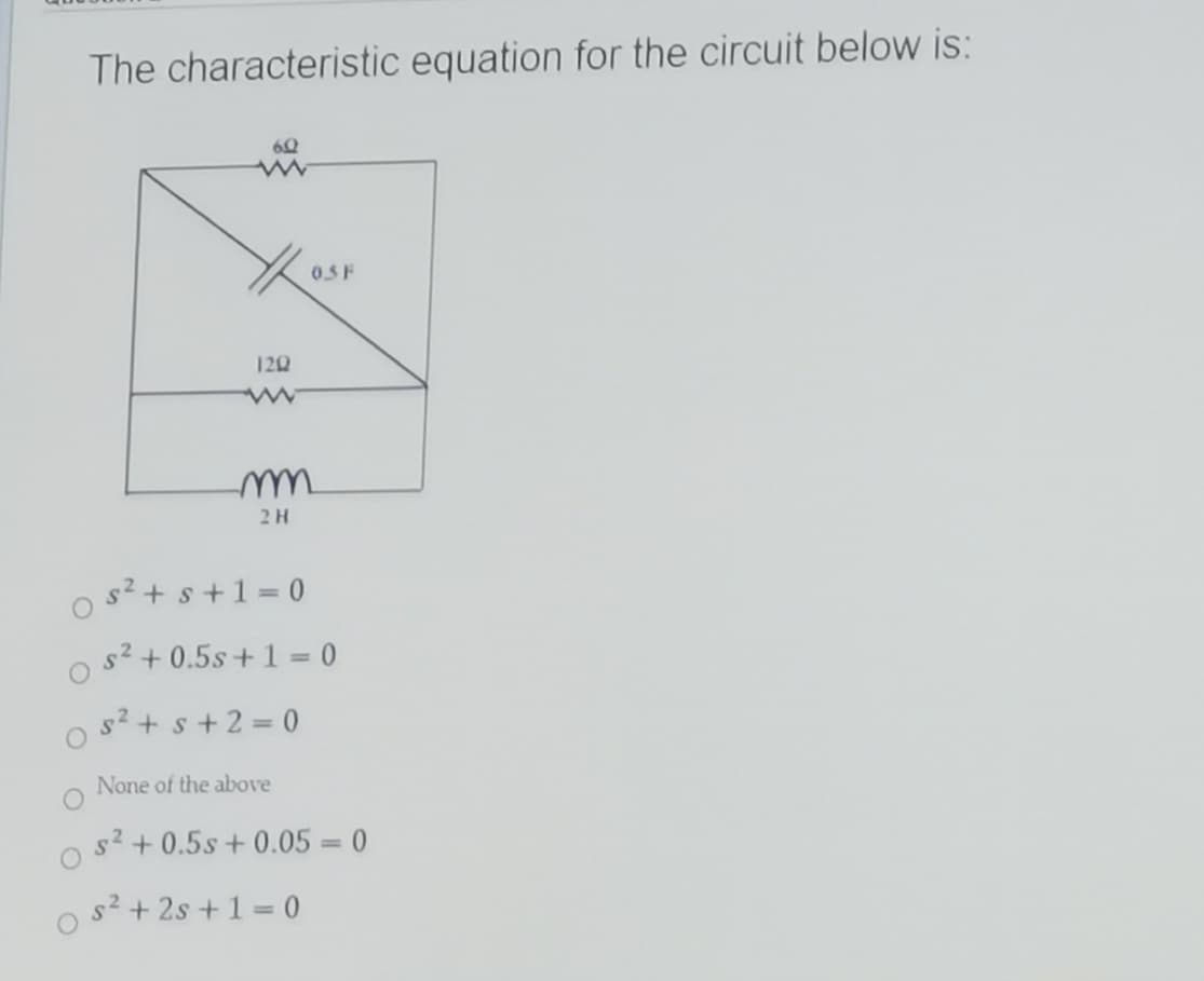 The characteristic equation for the circuit below is:
60
0.5F
120
2H
s2+ s+1=D0
s2 + 0.5s +1 = 0
o s2 + s+2 = 0
None of the above
s2 + 0.5s + 0.05 = 0
s2 + 2s +1 = 0
