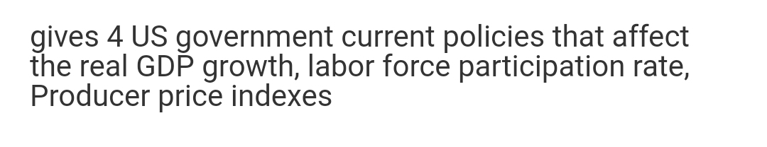 gives 4 US government current policies that affect
the real GDP growth, labor force participation rate,
Producer price indexes
