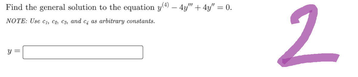 Find the general solution to the equation y(4) — 4y" + 4y″ = 0.
NOTE: Use C1, C2, C3, and c4 as arbitrary constants.
y =
2