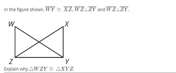 ### Understanding Congruent Triangles

#### Problem Statement

In the figure shown, \(\overline{WY} \cong \overline{XZ}\), \(\overline{WZ} \perp \overline{ZY}\), and \(\overline{WZ} \perp \overline{ZY}\).

![Alt Text](image-url)

#### Given Information:
1. \(\overline{WY} \cong \overline{XZ}\)
2. \(\overline{WZ} \perp \overline{ZY}\)
3. \(\overline{WZ} \perp \overline{ZY}\)

#### Explanation

To solve the problem, we need to explain why triangles \(\triangle WZY\) and \(\triangle XYZ\) are congruent.

From the given information:
1. The segments \(\overline{WY}\) and \(\overline{XZ}\) are congruent.
2. The segment \(\overline{WZ}\) is perpendicular to segment \(\overline{ZY}\).

These congruent segments and right angles play a vital role in determining the congruence of the triangles.

#### Analysis of the Diagram

The provided diagram shapes a quadrilateral \(WXYZ\) with:
- An intersection at segments \(\overline{WZ}\) and \(\overline{ZY}\).
- The criteria that make segments equal and angles perpendicular allow us to apply triangle congruence principles:
  * Side-Side-Side (SSS) congruence
  * Side-Angle-Side (SAS) congruence
- Each triangle shares a pair of sides \(\overline{WY}\) and \(\overline{XZ}\) and includes the perpendicular angle shared by \(\overline{WZ}\) making them perfect right triangles.

#### Conclusion

By the properties established:
- Given that \(\overline{WY} \cong \overline{XZ}\),
- Both include right angles at \(\overline{WZ}\) and \(\overline{ZY}\), and as they share identical criteria:
  
We can conclude:

\[
\triangle WZY \cong \triangle XYZ
\]