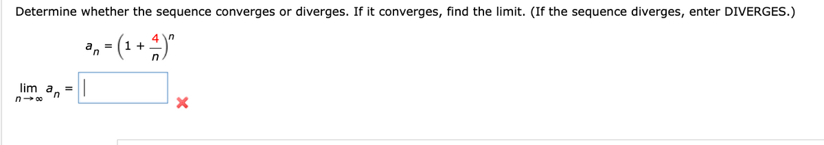 Determine whether the sequence converges or diverges. If it converges, find the limit. (If the sequence diverges, enter DIVERGES.)
4
³₁ = (1 + ¹)²
an
lim an =
n→∞