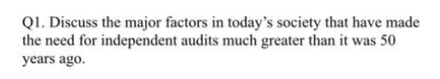 QI. Discuss the major factors in today's society that have made
the need for independent audits much greater than it was 50
years ago.
