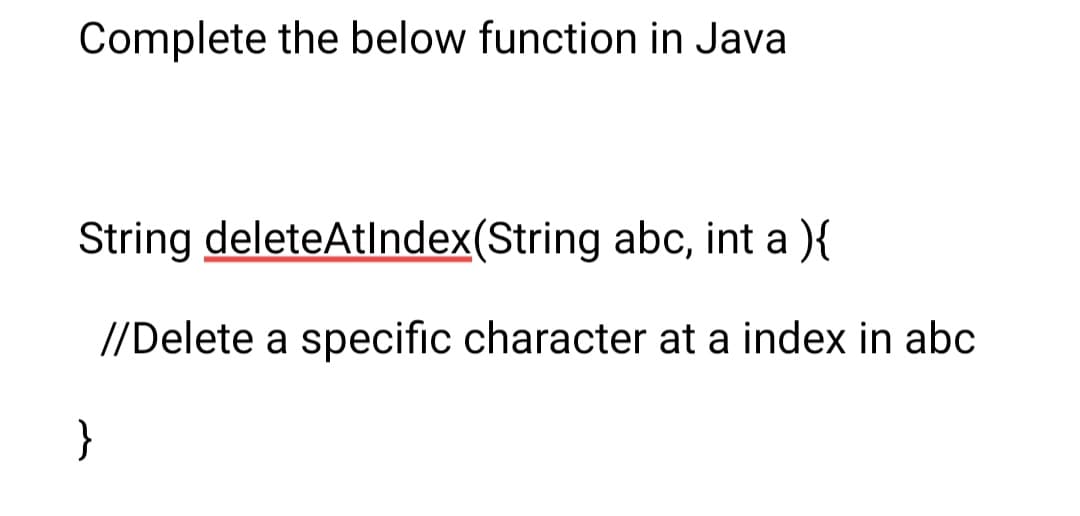 Complete the below function in Java
String deleteAtIndex(String abc, int a ){
//Delete a specific character at a index in abc
}
