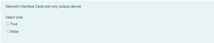 Network Interface Cards are only output device
Select one:
O True
O False
