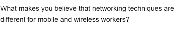 What makes you believe that networking techniques are
different for mobile and wireless workers?