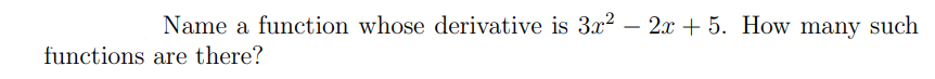 Name a function whose derivative is 3x2 – 2x + 5. How many such
functions are there?
