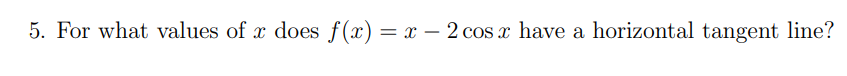 5. For what values of x does f(x)= x – 2 cos x have a horizontal tangent line?
