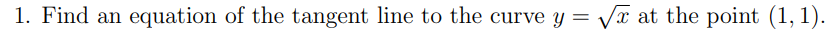 1. Find an equation of the tangent line to the curve y =
x at the point (1, 1).
