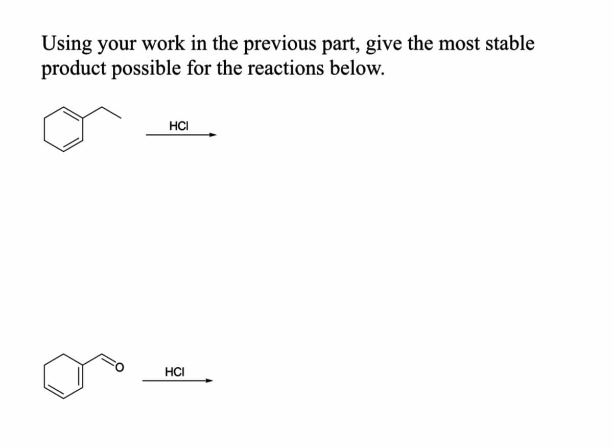 Using your work in the previous part, give the most stable
product possible for the reactions below.
HCI
HCI