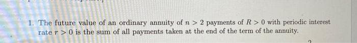 1. The future value of an ordinary annuity of n > 2 payments of R > 0 with periodic interest
rate r >0 is the sum of all payments taken at the end of the term of the annuity.
