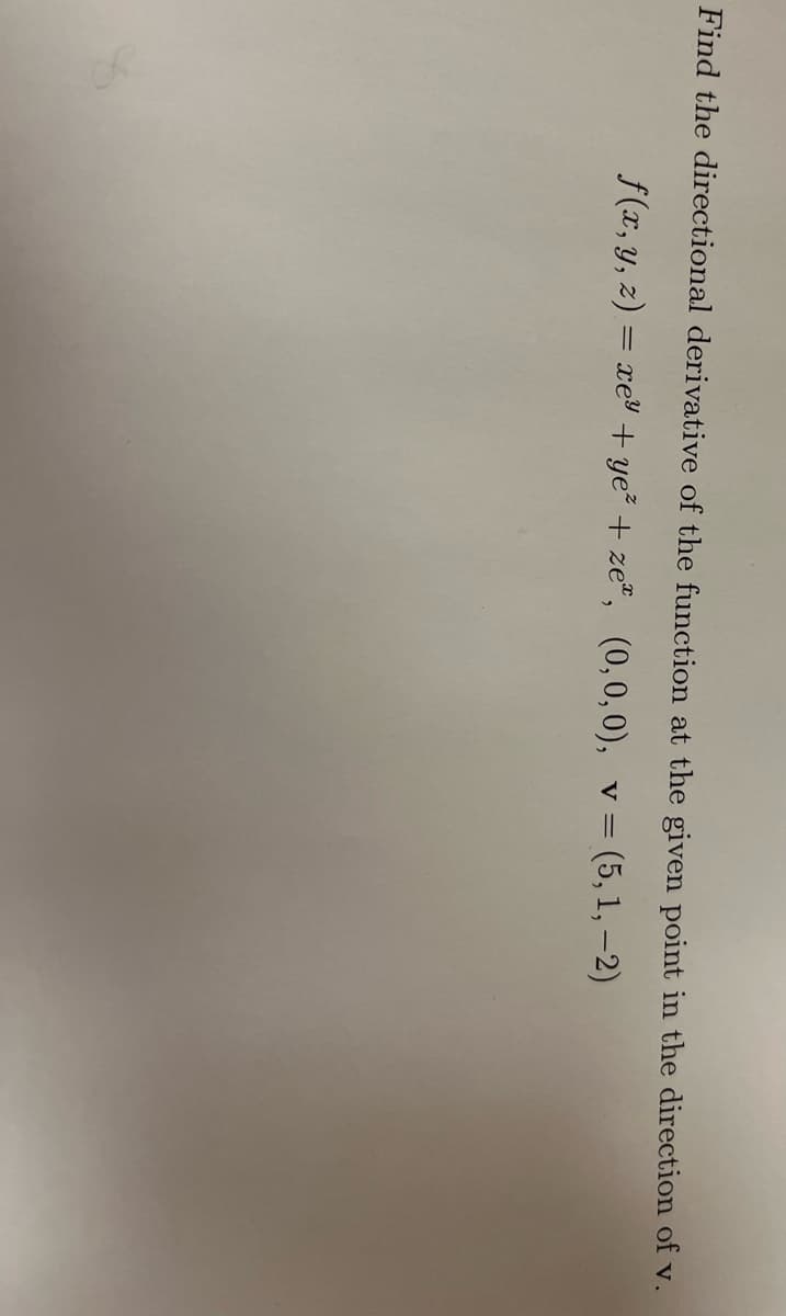 Find the directional derivative of the function at the given point in the direction of v.
f(x, y, z) = xe²+ ye² + ze¹, (0,0,0), v = (5, 1, -2)