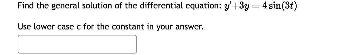 Find the general solution of the differential equation: y'+3y = 4 sin(3t)
Use lower case c for the constant in your answer.