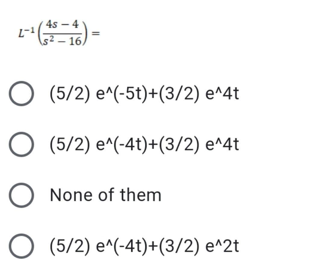 2-¹ (45-4)=
O (5/2) e^(-5t)+(3/2) e^4t
O (5/2) e^(-4t)+(3/2) e^4t
O None of them
O (5/2) e^(-4t)+(3/2) e^2t