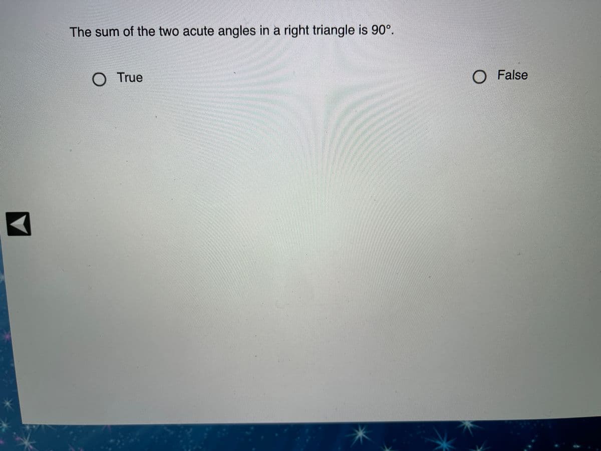 The sum of the two acute angles in a right triangle is 90°.
True
O False
