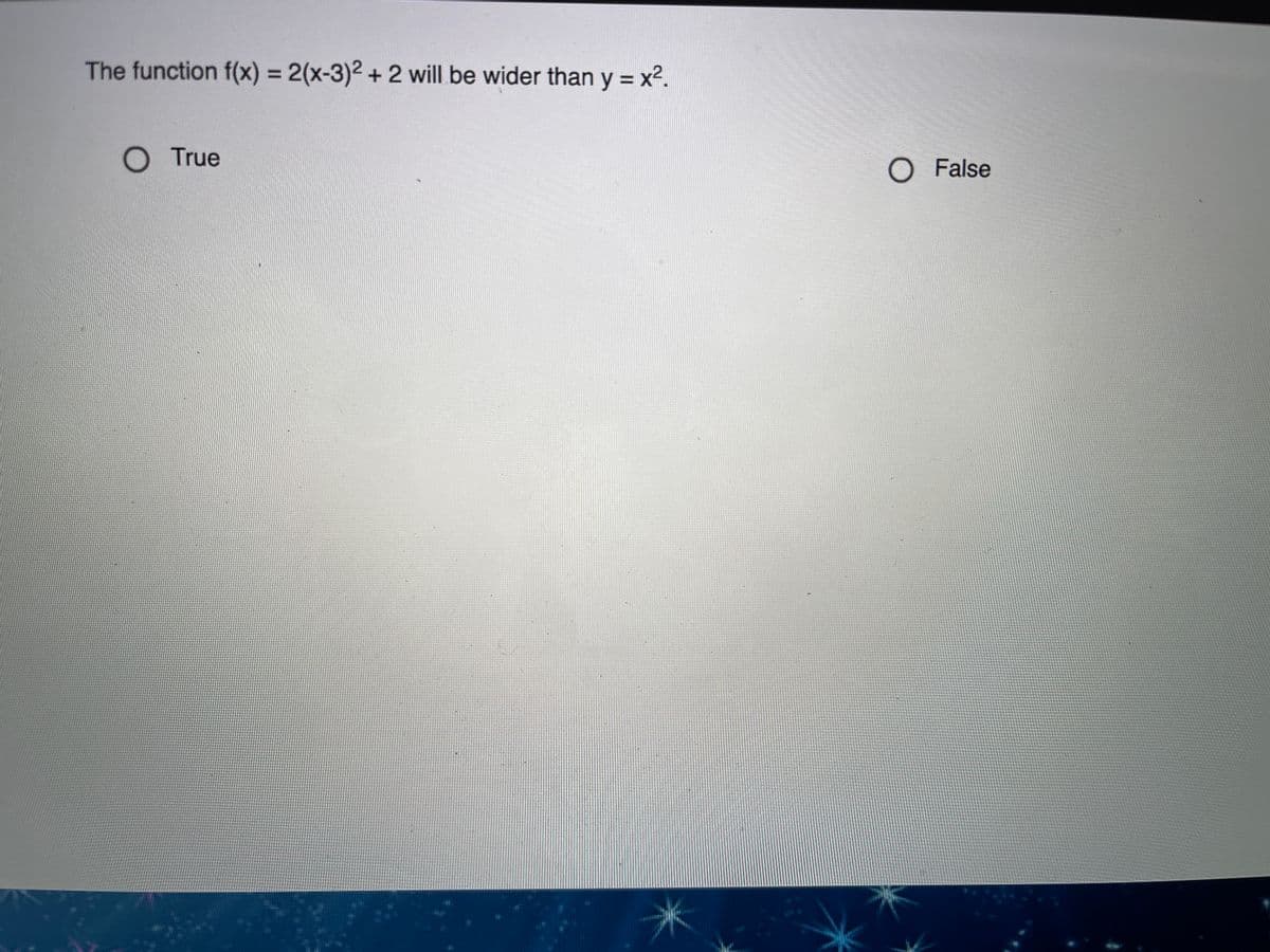 The function f(x) = 2(x-3)2 + 2 will be wider than y = x2.
%3D
%3D
O True
O False
