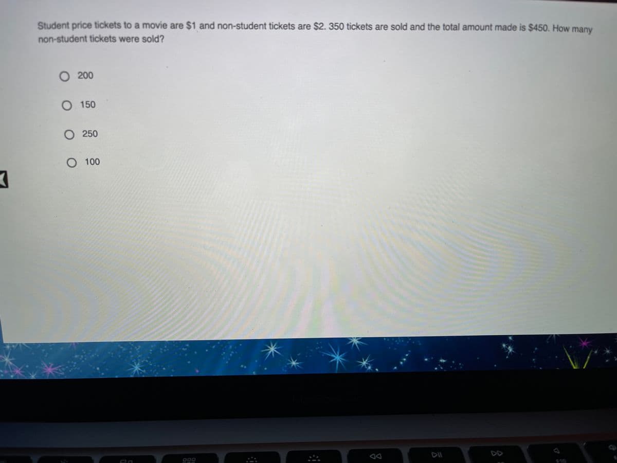 Student price tickets to a movie are $1 and non-student tickets are $2. 350 tickets are sold and the total amount made is $450. How many
non-student tickets were sold?
O 200
O 150
О 250
О 100
ODO
DII
DD
