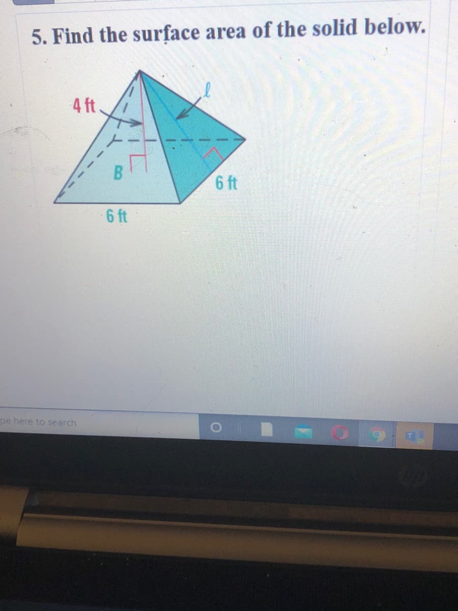 5. Find the surface area of the solid below.
4 ft.
6 ft
6 ft
pe here to search
B.
